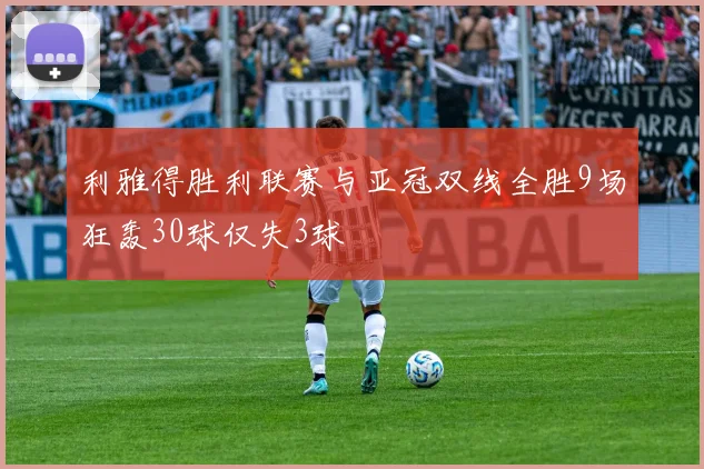利雅得胜利联赛与亚冠双线全胜9场狂轰30球仅失3球