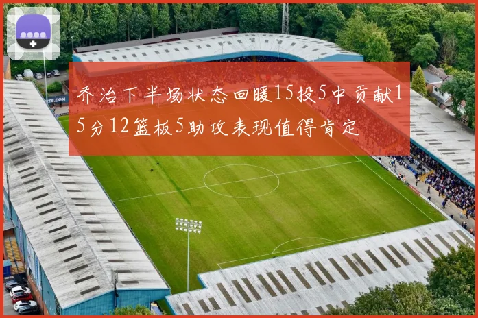 乔治下半场状态回暖15投5中贡献15分12篮板5助攻表现值得肯定