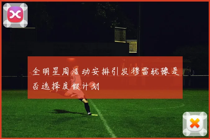 全明星周活动安排引发穆雷犹豫是否选择度假计划