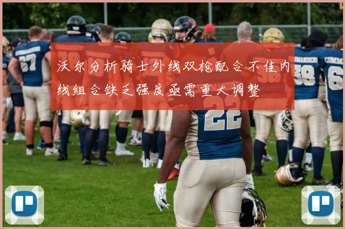 沃尔分析骑士外线双枪配合不佳内线组合缺乏强度亟需重大调整