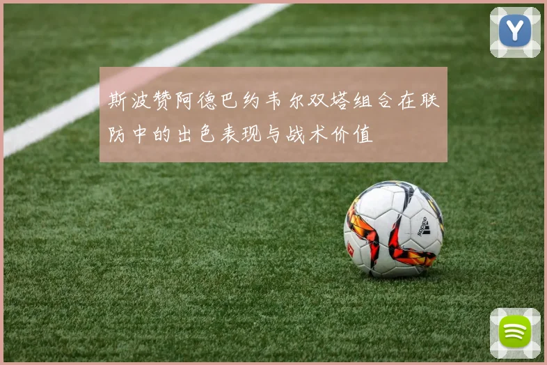 斯波赞阿德巴约韦尔双塔组合在联防中的出色表现与战术价值