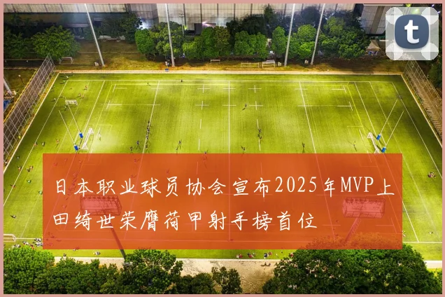 日本职业球员协会宣布2025年MVP上田绮世荣膺荷甲射手榜首位