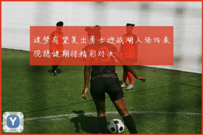 追梦有望复出勇士迎战湖人场均表现稳健期待精彩对决