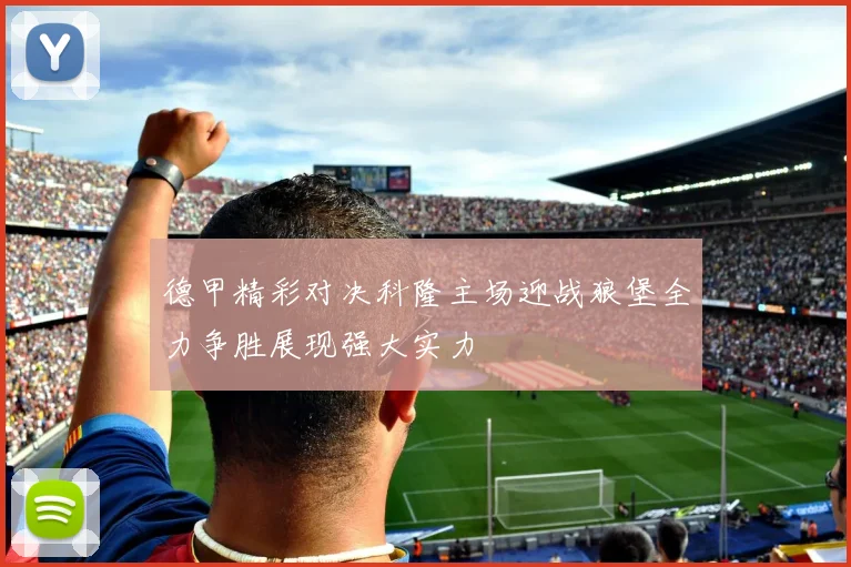 德甲精彩对决科隆主场迎战狼堡全力争胜展现强大实力