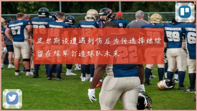 皮尔斯谈遭遇刺伤后为何选择继续留在绿军打造球队未来