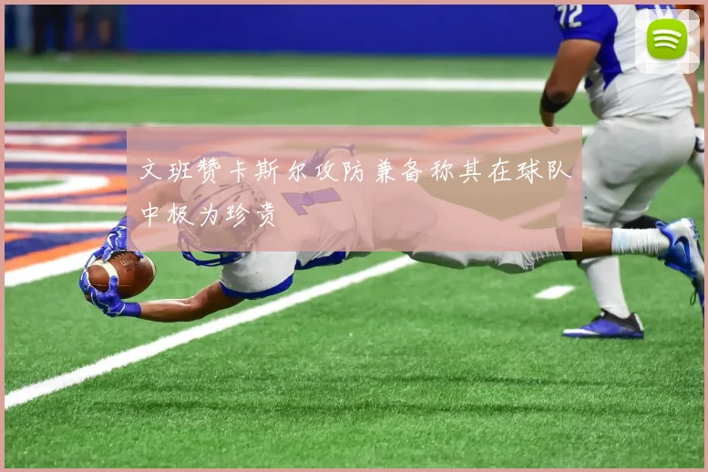 文班赞卡斯尔攻防兼备称其在球队中极为珍贵