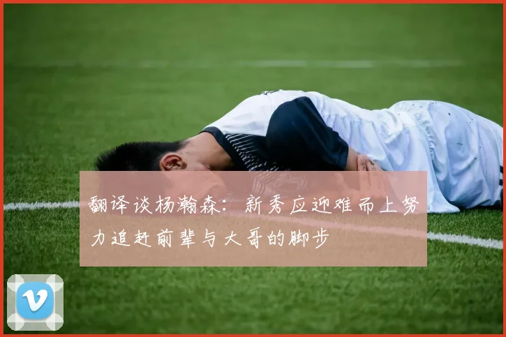 翻译谈杨瀚森：新秀应迎难而上努力追赶前辈与大哥的脚步