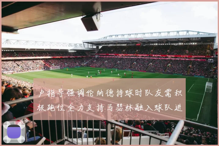 卢指导强调伦纳德持球时队友需积极跑位全力支持马瑟林融入球队进攻体系